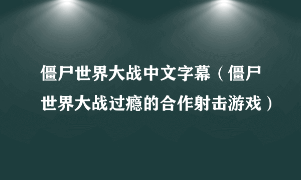 僵尸世界大战中文字幕（僵尸世界大战过瘾的合作射击游戏）