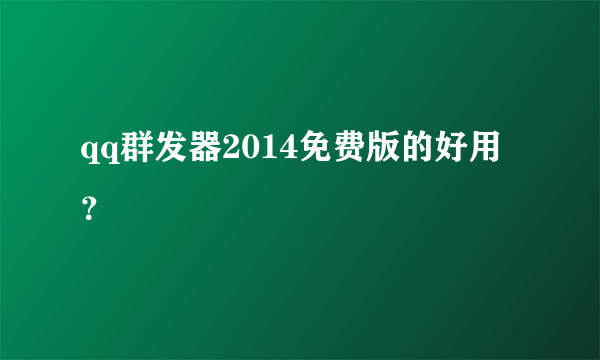 qq群发器2014免费版的好用？