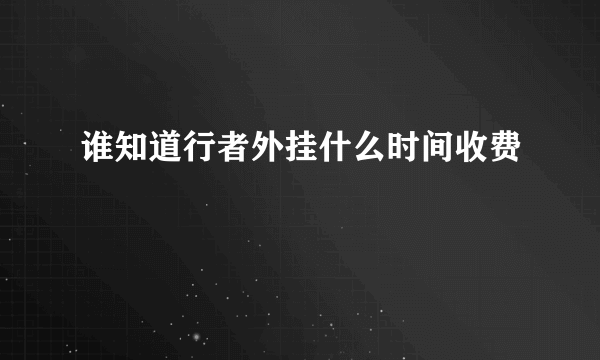 谁知道行者外挂什么时间收费