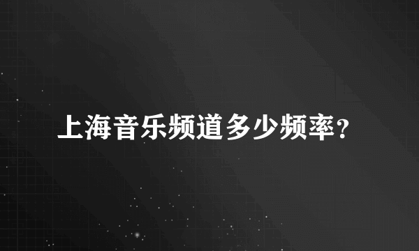 上海音乐频道多少频率？