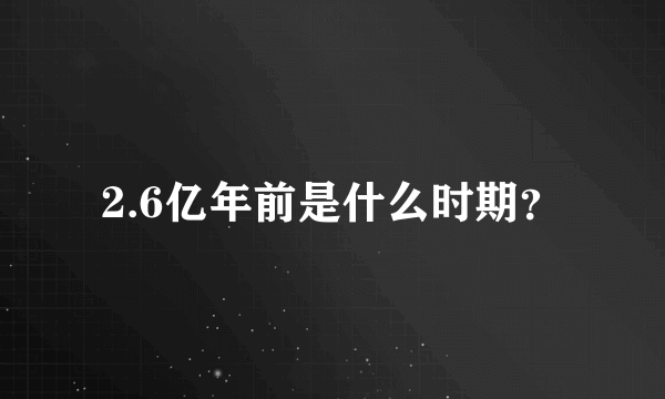 2.6亿年前是什么时期？