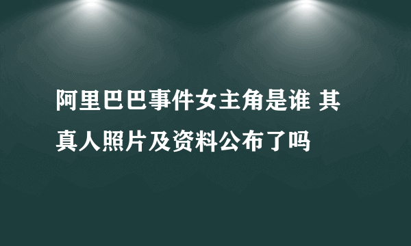 阿里巴巴事件女主角是谁 其真人照片及资料公布了吗