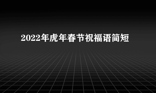 2022年虎年春节祝福语简短