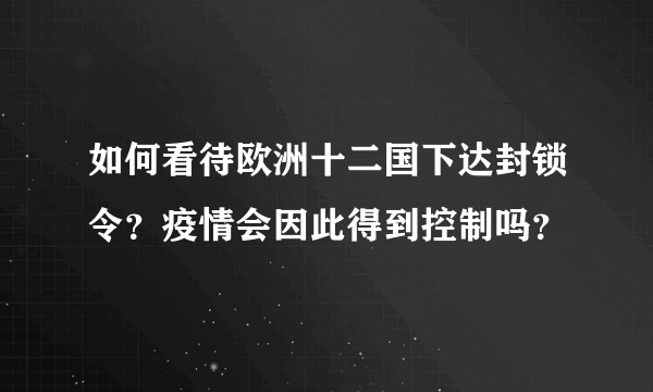 如何看待欧洲十二国下达封锁令？疫情会因此得到控制吗？