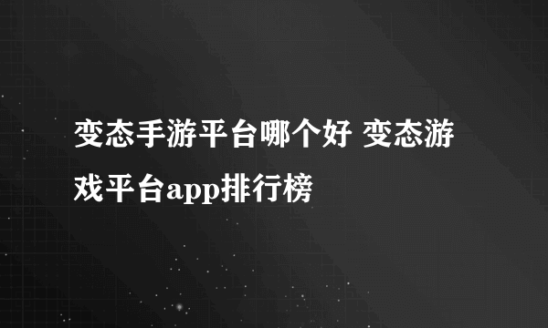 变态手游平台哪个好 变态游戏平台app排行榜