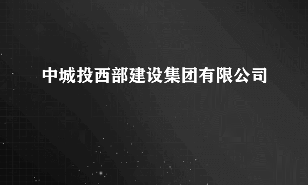 中城投西部建设集团有限公司