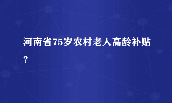 河南省75岁农村老人高龄补贴？