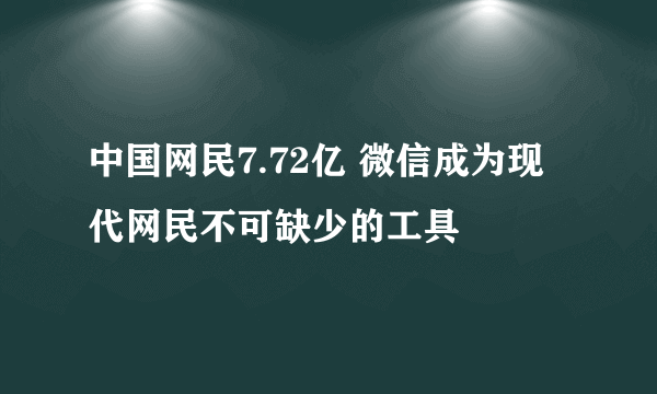 中国网民7.72亿 微信成为现代网民不可缺少的工具