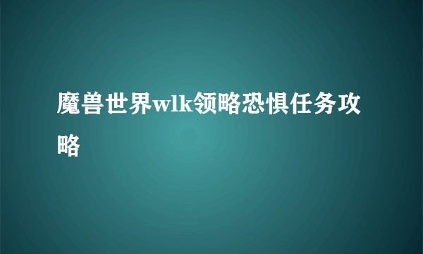 魔兽世界wlk领略恐惧任务攻略