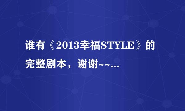 谁有《2013幸福STYLE》的完整剧本，谢谢~~~~~~~~~~~~~~~~~