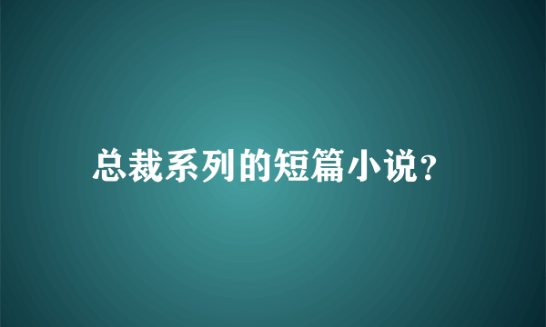 总裁系列的短篇小说？