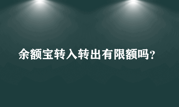 余额宝转入转出有限额吗？