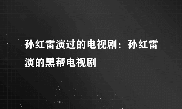 孙红雷演过的电视剧：孙红雷演的黑帮电视剧