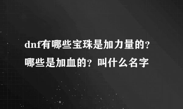 dnf有哪些宝珠是加力量的？哪些是加血的？叫什么名字