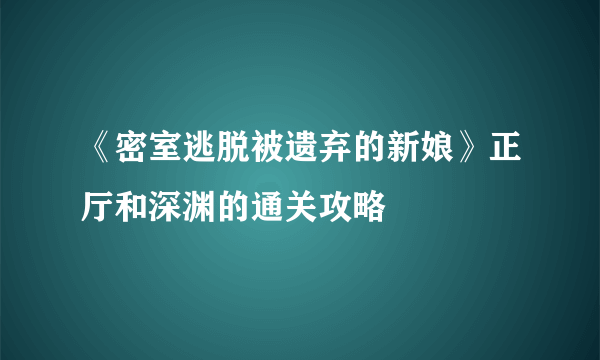 《密室逃脱被遗弃的新娘》正厅和深渊的通关攻略