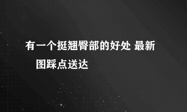 有一个挺翘臀部的好处 最新囧图踩点送达