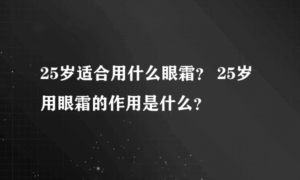 25岁适合用什么眼霜？ 25岁用眼霜的作用是什么？