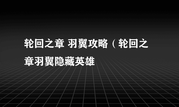 轮回之章 羽翼攻略（轮回之章羽翼隐藏英雄