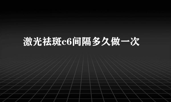 激光祛斑c6间隔多久做一次