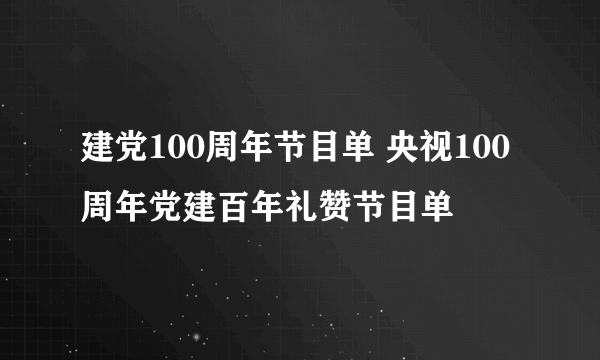 建党100周年节目单 央视100周年党建百年礼赞节目单