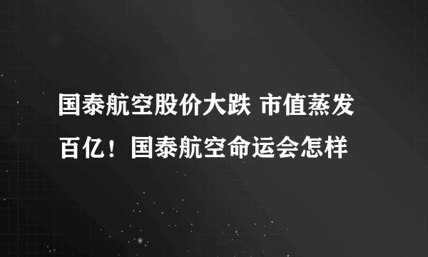 国泰航空股价大跌 市值蒸发百亿！国泰航空命运会怎样