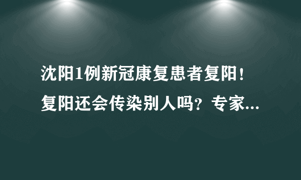 沈阳1例新冠康复患者复阳！复阳还会传染别人吗？专家吴尊友这样解读-飞外