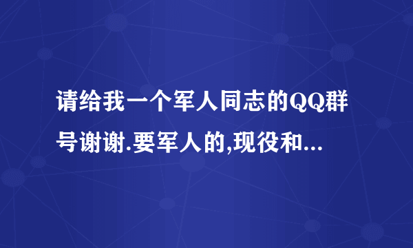 请给我一个军人同志的QQ群号谢谢.要军人的,现役和退役的那种