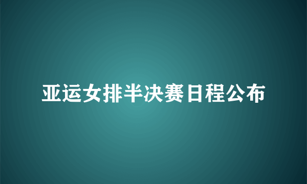 亚运女排半决赛日程公布