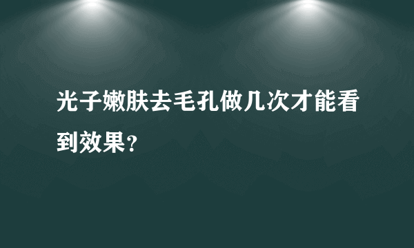 光子嫩肤去毛孔做几次才能看到效果？