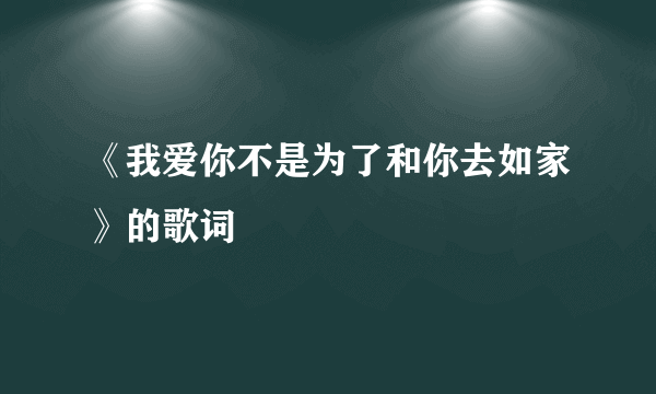 《我爱你不是为了和你去如家》的歌词