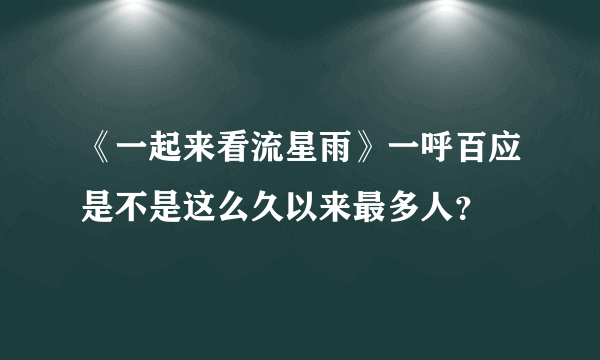 《一起来看流星雨》一呼百应是不是这么久以来最多人？