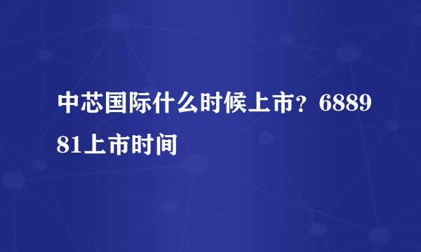 中芯国际什么时候上市？688981上市时间