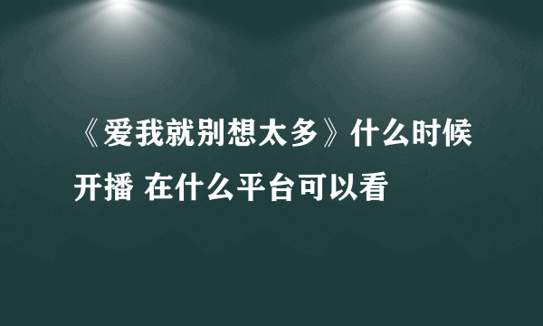 《爱我就别想太多》什么时候开播 在什么平台可以看