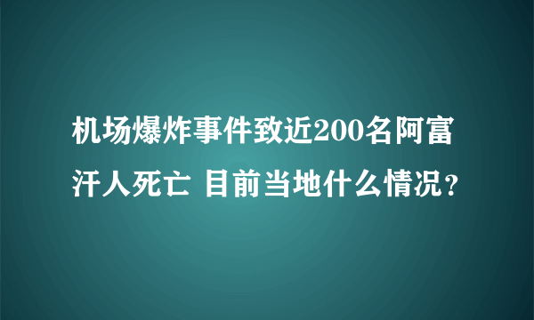 机场爆炸事件致近200名阿富汗人死亡 目前当地什么情况？