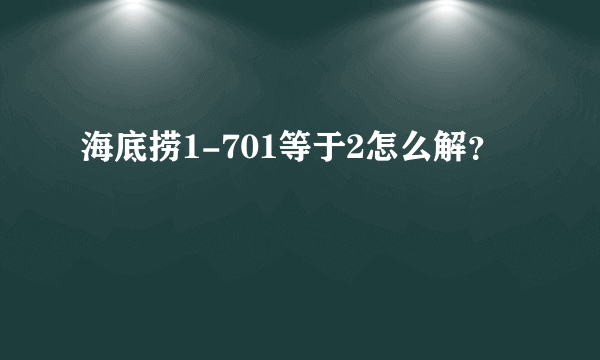 海底捞1-701等于2怎么解？