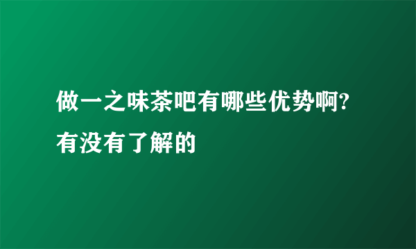 做一之味茶吧有哪些优势啊?有没有了解的