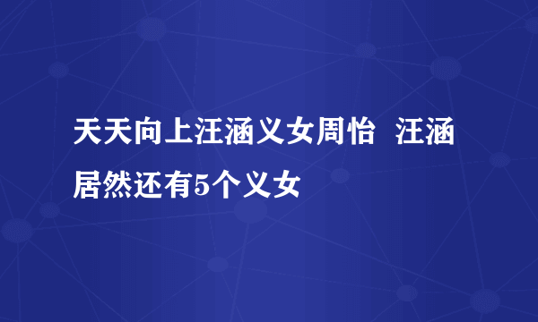 天天向上汪涵义女周怡  汪涵居然还有5个义女