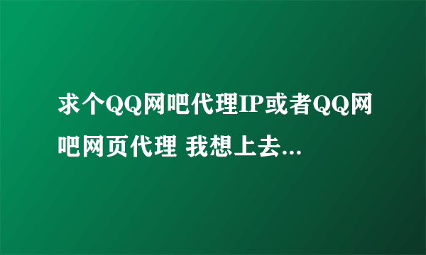 求个QQ网吧代理IP或者QQ网吧网页代理 我想上去看看我的物品有啥