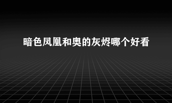 暗色凤凰和奥的灰烬哪个好看