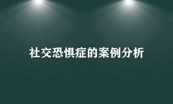 社交恐惧症的案例分析