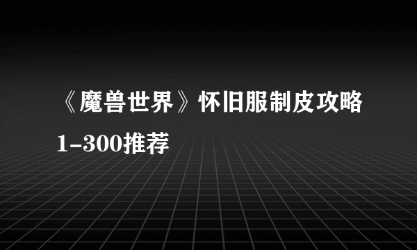 《魔兽世界》怀旧服制皮攻略1-300推荐