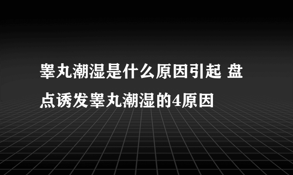 睾丸潮湿是什么原因引起 盘点诱发睾丸潮湿的4原因