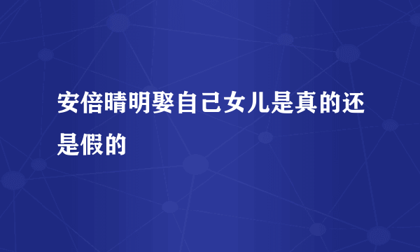 安倍晴明娶自己女儿是真的还是假的