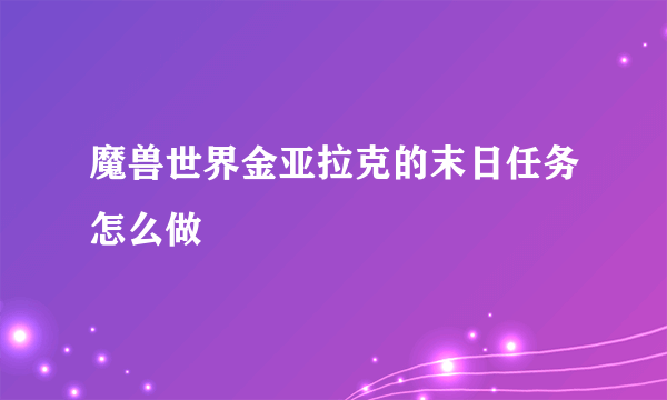 魔兽世界金亚拉克的末日任务怎么做