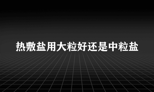 热敷盐用大粒好还是中粒盐