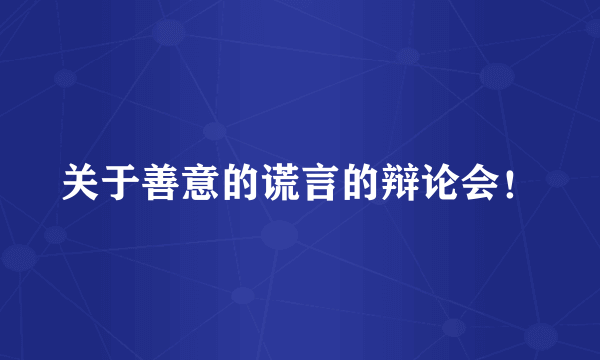 关于善意的谎言的辩论会！