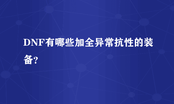 DNF有哪些加全异常抗性的装备？