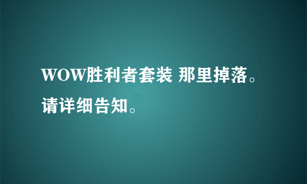 WOW胜利者套装 那里掉落。请详细告知。