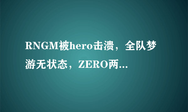 RNGM被hero击溃，全队梦游无状态，ZERO两次原地金身，解说调侃“真好看”，他是演员吗？