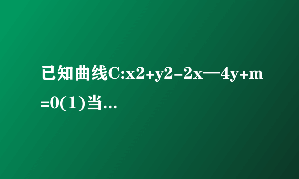 已知曲线C:x2+y2-2x—4y+m=0(1)当m为何值时,曲线C表示圆;(2)若曲线C与直线x+2y-4=0交于M、N两点,且OM⊥ON(O为坐标原点),求m的值.